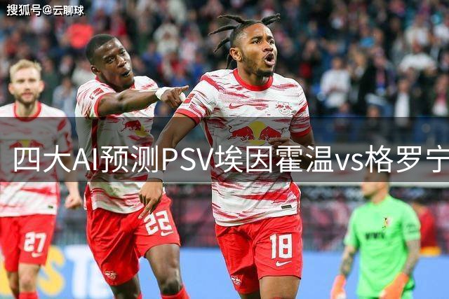 四大AI预测PSV埃因霍温vs格罗宁根：各家均看好主队大胜对手