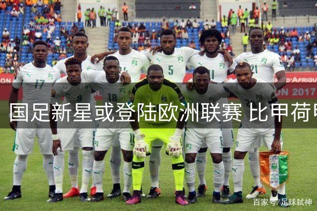 国足新星或登陆欧洲联赛 比甲荷甲成首选目标