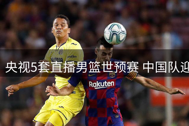 央视5套直播男篮世预赛 中国队迎战卡塔尔队