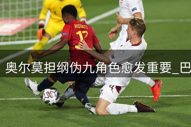 奥尔莫担纲伪九角色愈发重要 巴萨锋线新布局浮出水面