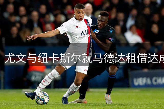 尤文与纽卡斯尔就马德达租借达成初步共识 球员仍在斟酌