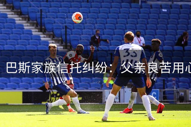 巴斯家族信托纠纷：父亲良苦用心的无奈结局