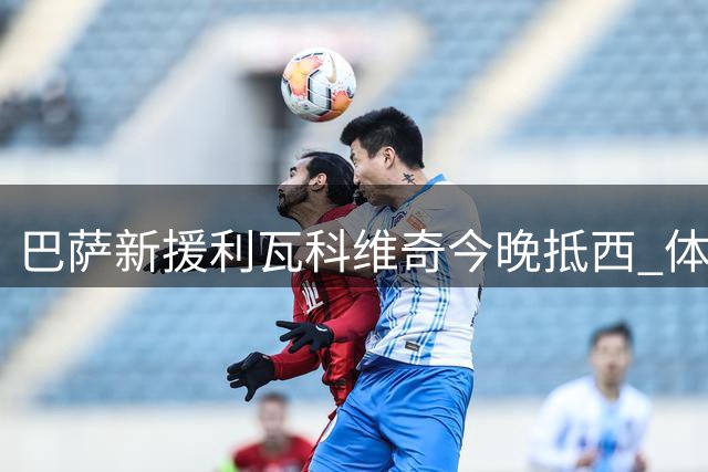 巴萨新援利瓦科维奇今晚抵西 体检安排在即