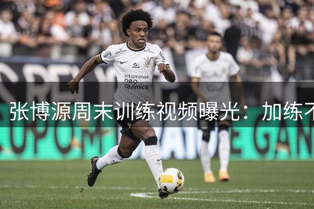 张博源周末训练视频曝光：加练不懈怠