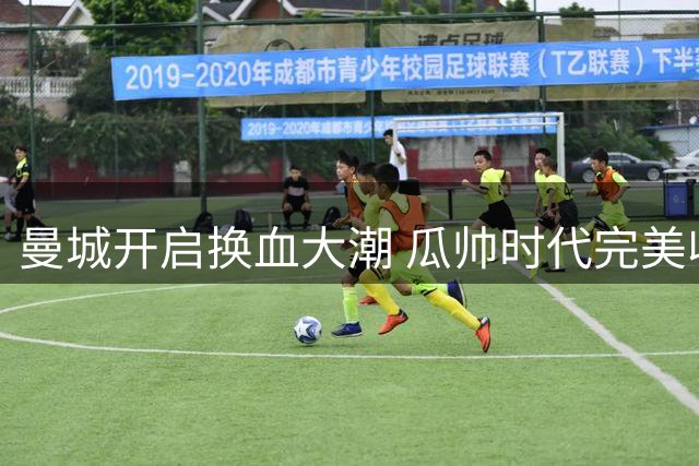 曼城开启换血大潮 瓜帅时代完美收官