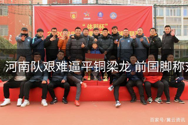河南队艰难逼平铜梁龙 前国脚称对手手下留情