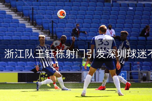 浙江队王钰栋射门引发深圳球迷不满
