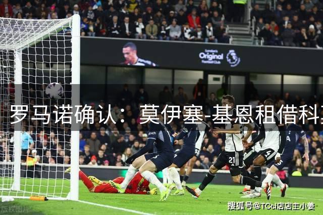 罗马诺确认：莫伊塞-基恩租借科莫达协议 总价4000万欧