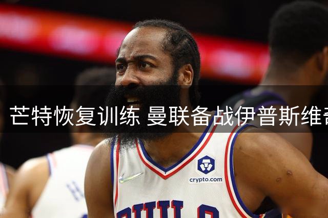 芒特恢复训练 曼联备战伊普斯维奇赛事