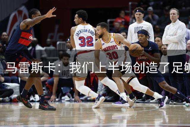 马雷斯卡：我们上半场创造了足够多的获胜机会，对方门将非常出色