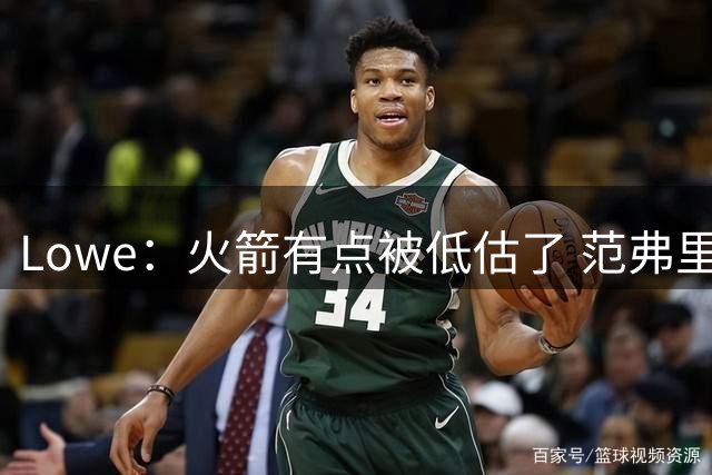 Lowe：火箭有点被低估了 范弗里特回归有望助队赢下大量比赛