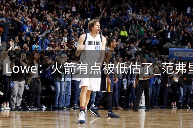 Lowe：火箭有点被低估了 范弗里特回归有望助队赢下大量比赛